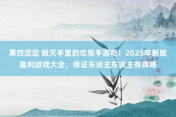 第四涩涩 毁灭手里的垃圾手游吧！2025年新版赢利游戏大全，保证东谈主东谈主有得赚