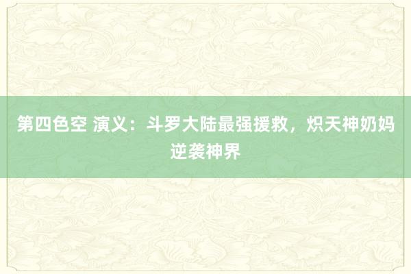 第四色空 演义：斗罗大陆最强援救，炽天神奶妈逆袭神界