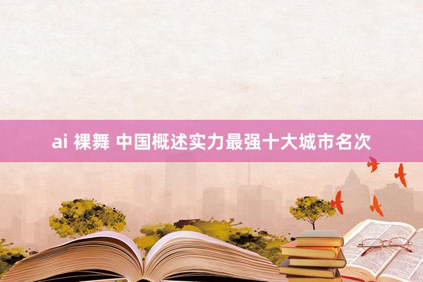ai 裸舞 中国概述实力最强十大城市名次