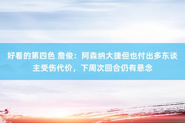 好看的第四色 詹俊：阿森纳大捷但也付出多东谈主受伤代价，下周次回合仍有悬念