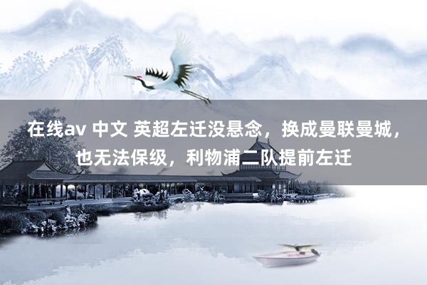 在线av 中文 英超左迁没悬念，换成曼联曼城，也无法保级，利物浦二队提前左迁
