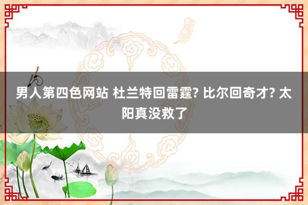 男人第四色网站 杜兰特回雷霆? 比尔回奇才? 太阳真没救了