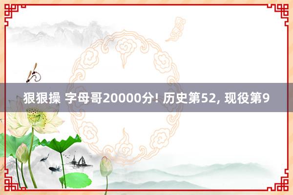 狠狠操 字母哥20000分! 历史第52, 现役第9