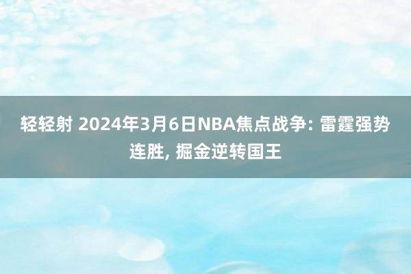 轻轻射 2024年3月6日NBA焦点战争: 雷霆强势连胜, 掘金逆转国王