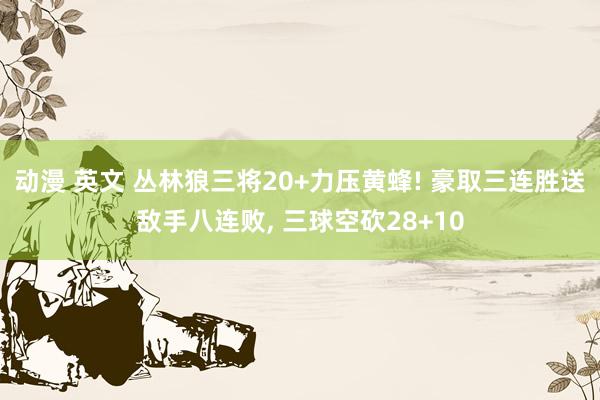 动漫 英文 丛林狼三将20+力压黄蜂! 豪取三连胜送敌手八连败, 三球空砍28+10