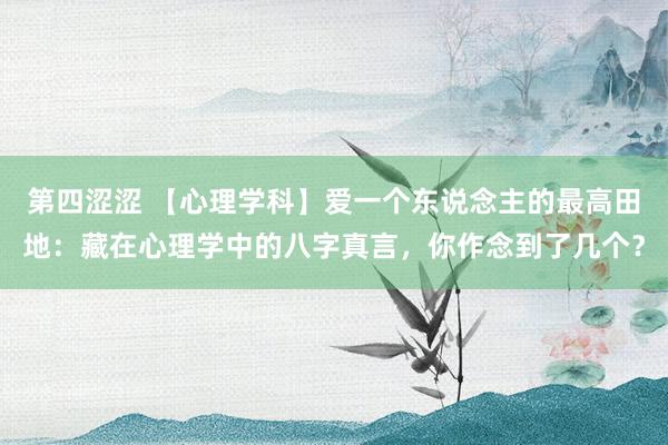 第四涩涩 【心理学科】爱一个东说念主的最高田地：藏在心理学中的八字真言，你作念到了几个？