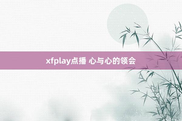 xfplay点播 心与心的领会