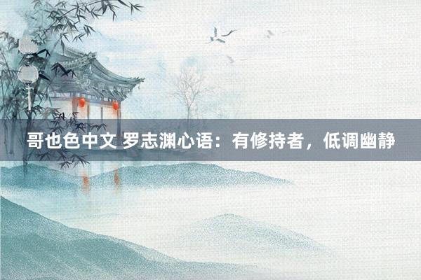 哥也色中文 罗志渊心语：有修持者，低调幽静