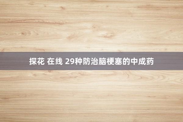 探花 在线 29种防治脑梗塞的中成药