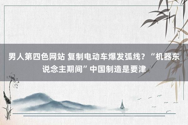 男人第四色网站 复制电动车爆发弧线？“机器东说念主期间”中国制造是要津
