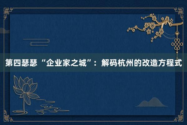 第四瑟瑟 “企业家之城”：解码杭州的改造方程式